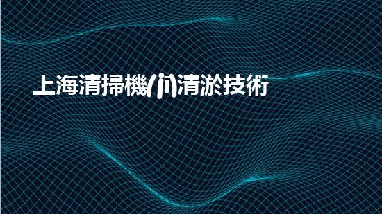 上海清掃機(jī)清淤技術(shù)革新：提升效率、保護(hù)環(huán)境，你明白最新的關(guān)鍵進(jìn)展嗎？